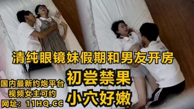 清纯大一眼镜妹子假期和男友在酒店初尝禁果【下滑看联系方式和完整版】