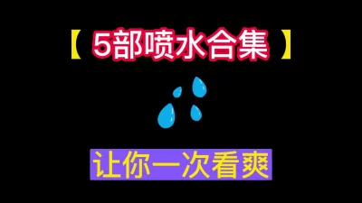 奉上5部喷水合集！！