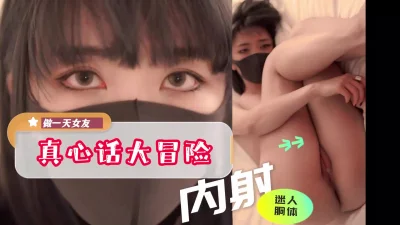 真心话大冒险做一天女友迷人胴体无套内射