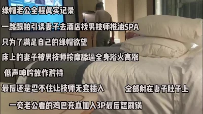 绿帽老公全程真实记录，引诱妻子推油spa，被技师爆操（完整版看简阶）