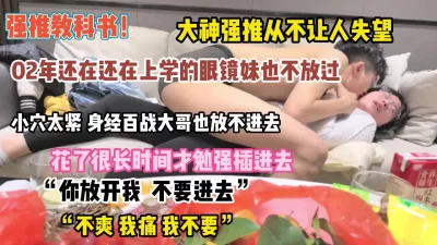 “放开我不要进去”眼睛妹花了好长时间终于拿下插入【约她看简阶】